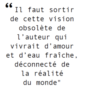 " Il faut sortir de cette vision obsolète de l’auteur qui vivrait d’amour et d’eau fraîche, déconnecté de la réalité du monde"