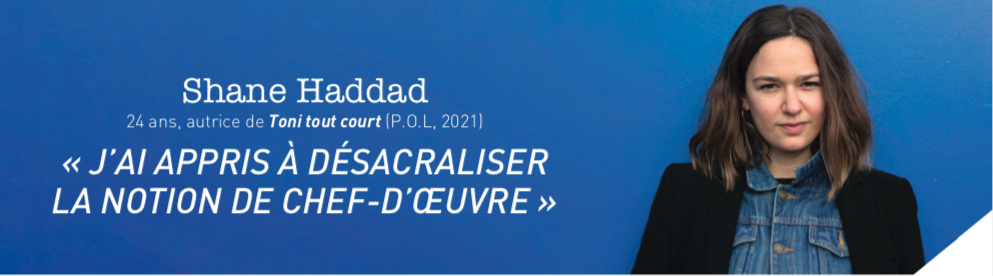 Shane Haddad. 24 ans, autrice de Toni tout court (ed. POL, 2021). "J'ai appris à désacraliser la notion de chef d'oeuvre