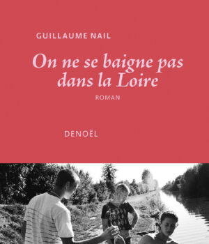 [Chronique] On ne se baigne pas dans la Loire de Guillaume Nail